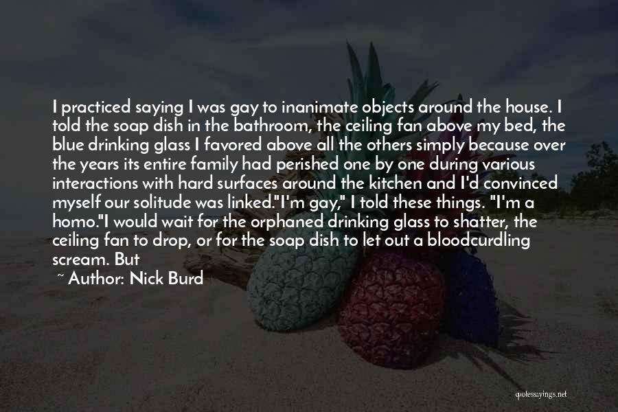 Nick Burd Quotes: I Practiced Saying I Was Gay To Inanimate Objects Around The House. I Told The Soap Dish In The Bathroom,