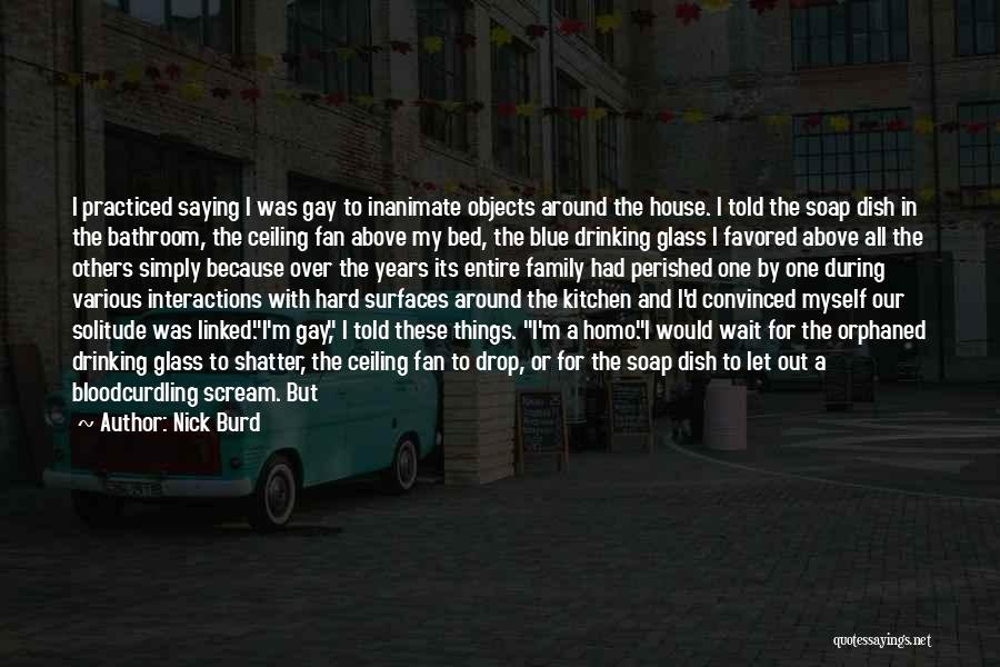 Nick Burd Quotes: I Practiced Saying I Was Gay To Inanimate Objects Around The House. I Told The Soap Dish In The Bathroom,