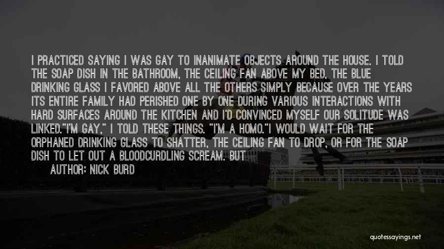 Nick Burd Quotes: I Practiced Saying I Was Gay To Inanimate Objects Around The House. I Told The Soap Dish In The Bathroom,
