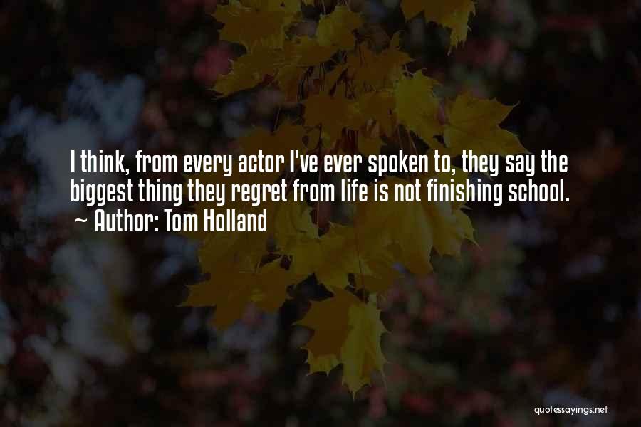 Tom Holland Quotes: I Think, From Every Actor I've Ever Spoken To, They Say The Biggest Thing They Regret From Life Is Not