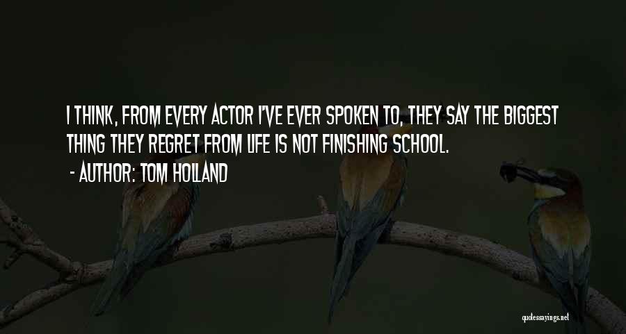 Tom Holland Quotes: I Think, From Every Actor I've Ever Spoken To, They Say The Biggest Thing They Regret From Life Is Not