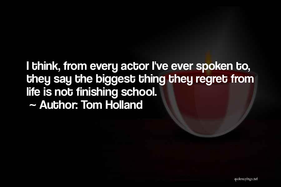 Tom Holland Quotes: I Think, From Every Actor I've Ever Spoken To, They Say The Biggest Thing They Regret From Life Is Not