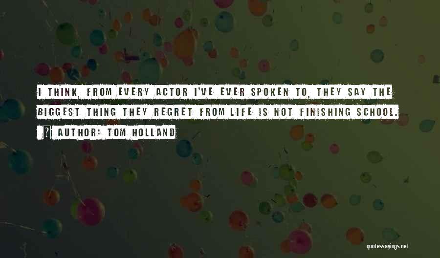 Tom Holland Quotes: I Think, From Every Actor I've Ever Spoken To, They Say The Biggest Thing They Regret From Life Is Not