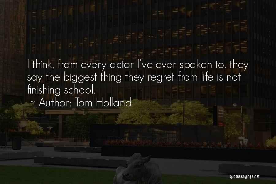 Tom Holland Quotes: I Think, From Every Actor I've Ever Spoken To, They Say The Biggest Thing They Regret From Life Is Not