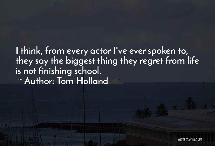 Tom Holland Quotes: I Think, From Every Actor I've Ever Spoken To, They Say The Biggest Thing They Regret From Life Is Not