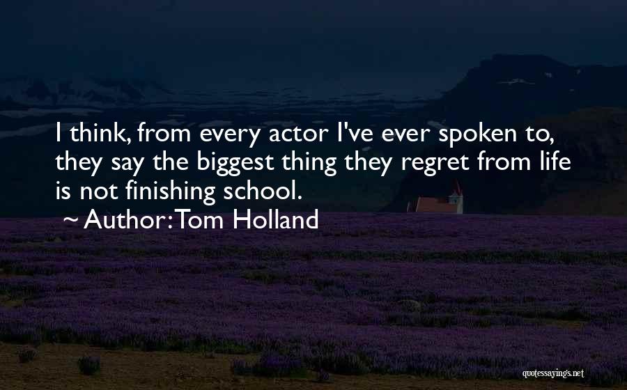 Tom Holland Quotes: I Think, From Every Actor I've Ever Spoken To, They Say The Biggest Thing They Regret From Life Is Not