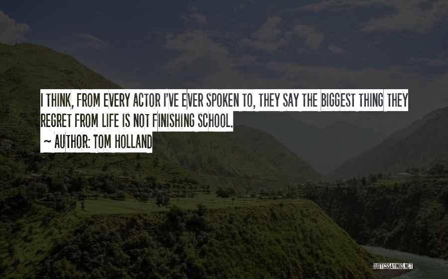 Tom Holland Quotes: I Think, From Every Actor I've Ever Spoken To, They Say The Biggest Thing They Regret From Life Is Not