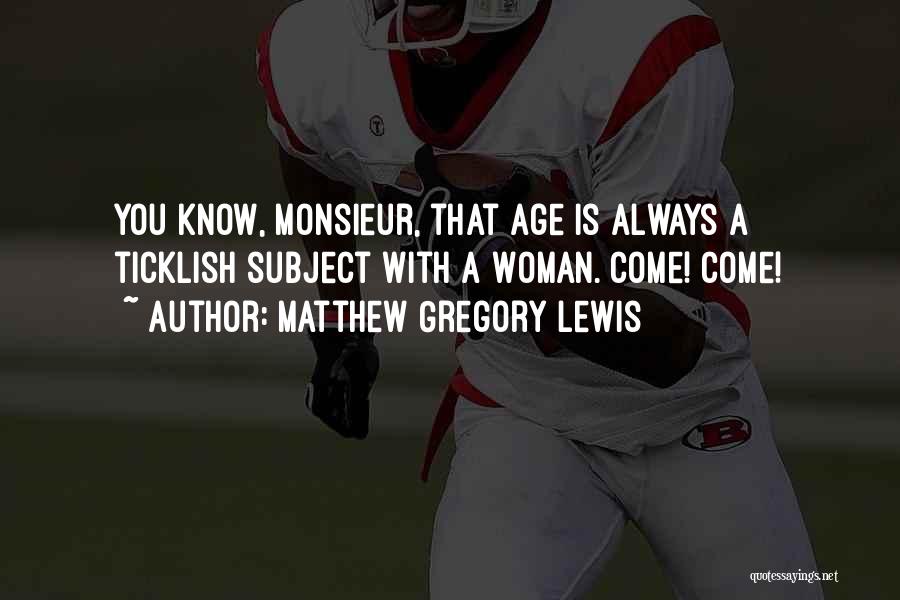Matthew Gregory Lewis Quotes: You Know, Monsieur, That Age Is Always A Ticklish Subject With A Woman. Come! Come!
