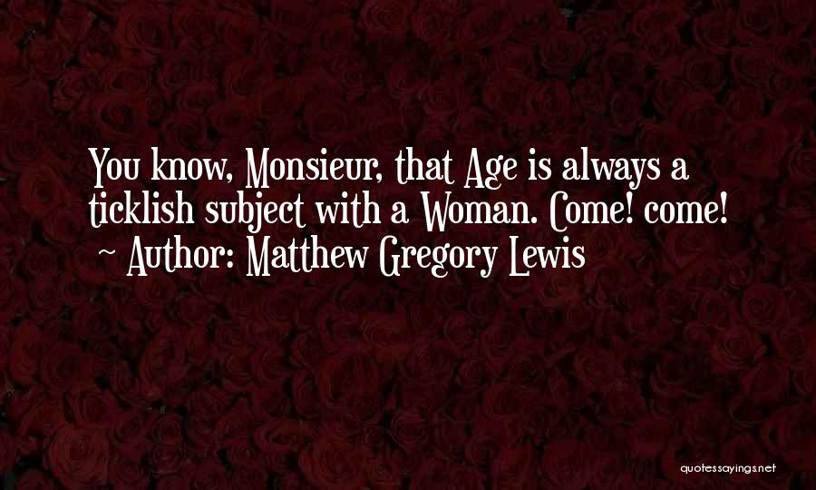 Matthew Gregory Lewis Quotes: You Know, Monsieur, That Age Is Always A Ticklish Subject With A Woman. Come! Come!