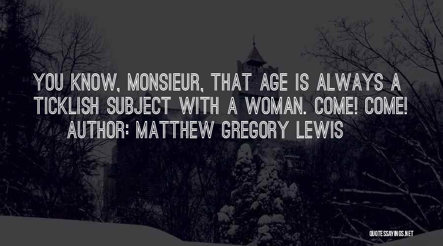 Matthew Gregory Lewis Quotes: You Know, Monsieur, That Age Is Always A Ticklish Subject With A Woman. Come! Come!