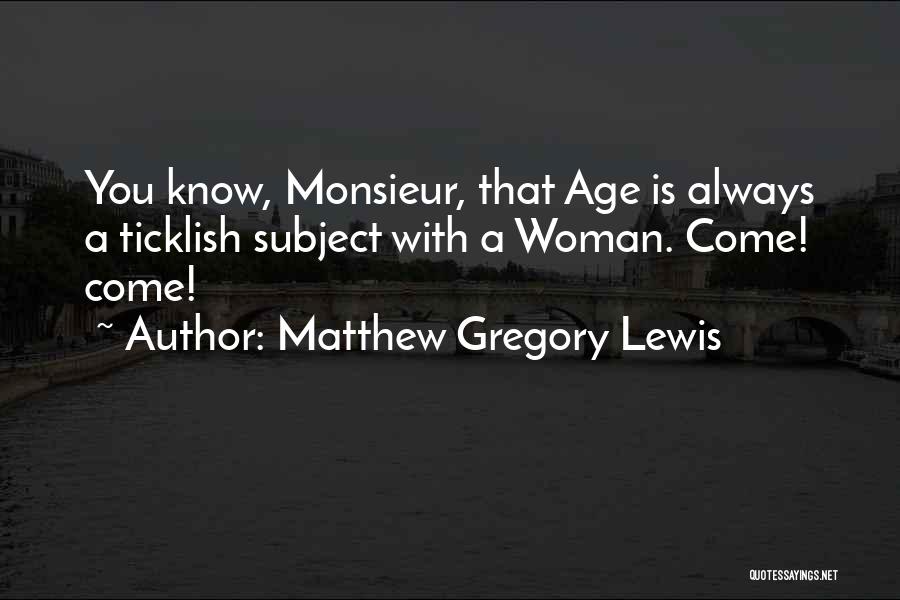 Matthew Gregory Lewis Quotes: You Know, Monsieur, That Age Is Always A Ticklish Subject With A Woman. Come! Come!