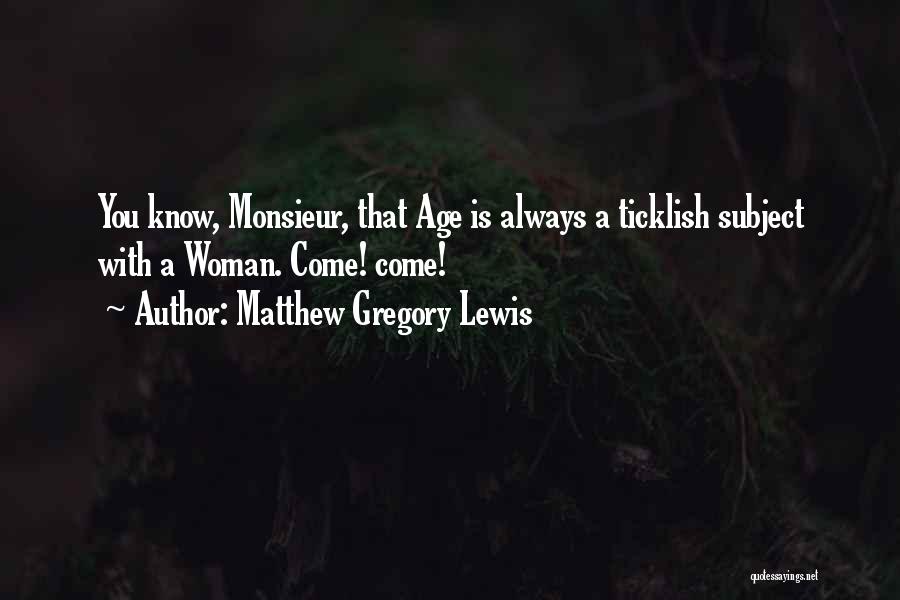 Matthew Gregory Lewis Quotes: You Know, Monsieur, That Age Is Always A Ticklish Subject With A Woman. Come! Come!