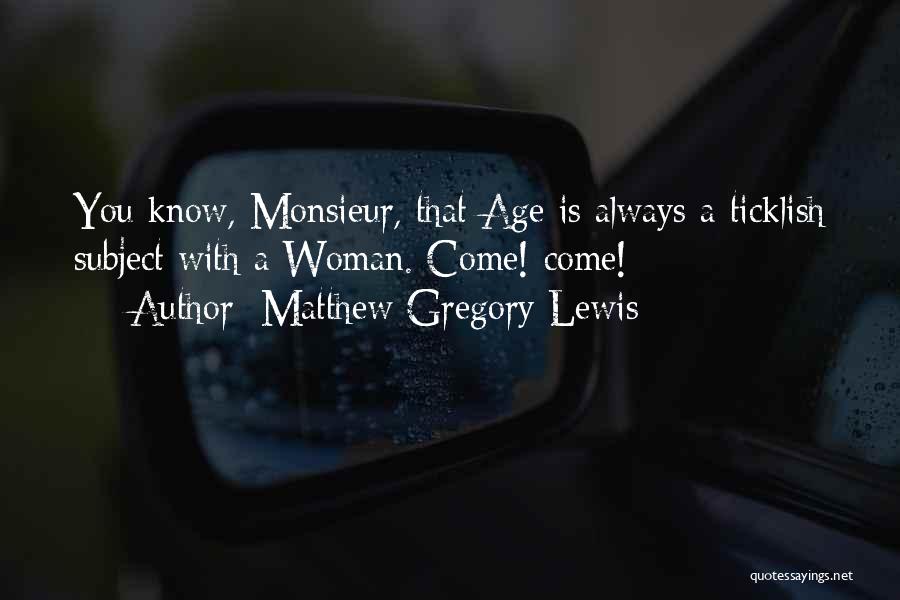 Matthew Gregory Lewis Quotes: You Know, Monsieur, That Age Is Always A Ticklish Subject With A Woman. Come! Come!