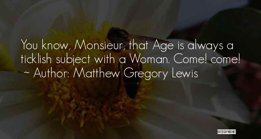 Matthew Gregory Lewis Quotes: You Know, Monsieur, That Age Is Always A Ticklish Subject With A Woman. Come! Come!