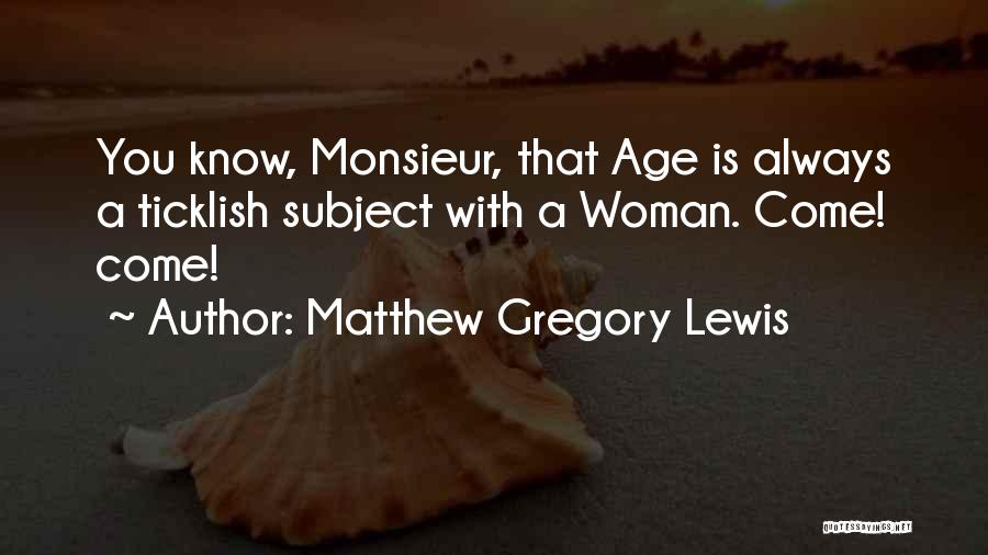 Matthew Gregory Lewis Quotes: You Know, Monsieur, That Age Is Always A Ticklish Subject With A Woman. Come! Come!