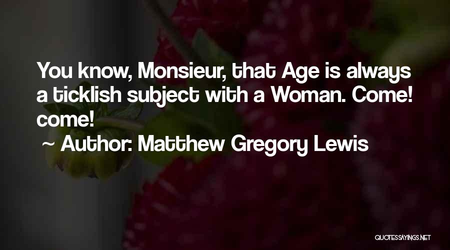 Matthew Gregory Lewis Quotes: You Know, Monsieur, That Age Is Always A Ticklish Subject With A Woman. Come! Come!