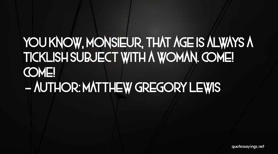 Matthew Gregory Lewis Quotes: You Know, Monsieur, That Age Is Always A Ticklish Subject With A Woman. Come! Come!