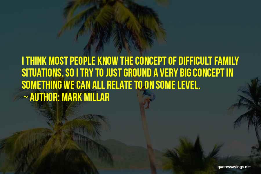 Mark Millar Quotes: I Think Most People Know The Concept Of Difficult Family Situations. So I Try To Just Ground A Very Big