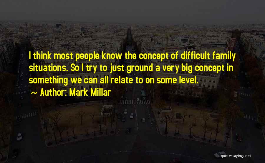 Mark Millar Quotes: I Think Most People Know The Concept Of Difficult Family Situations. So I Try To Just Ground A Very Big