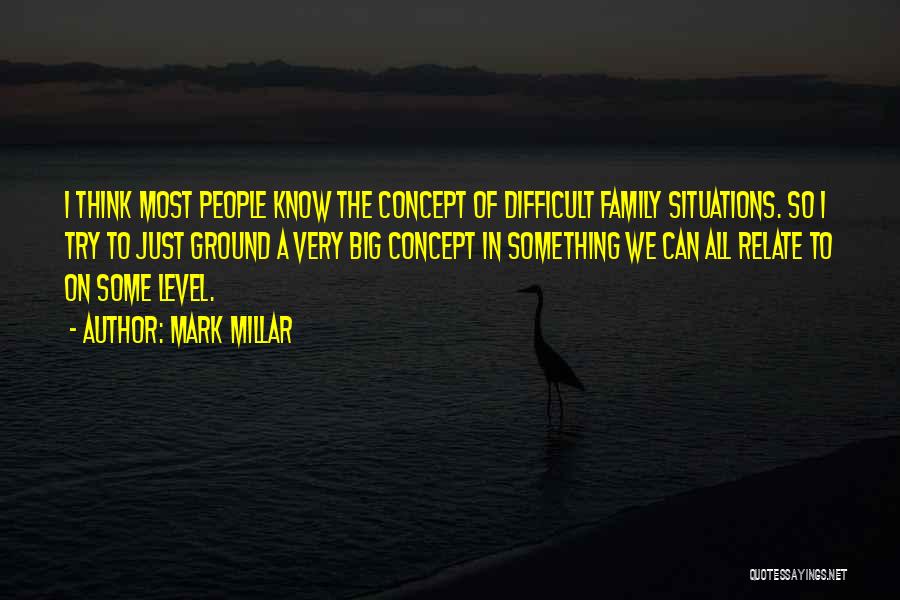 Mark Millar Quotes: I Think Most People Know The Concept Of Difficult Family Situations. So I Try To Just Ground A Very Big