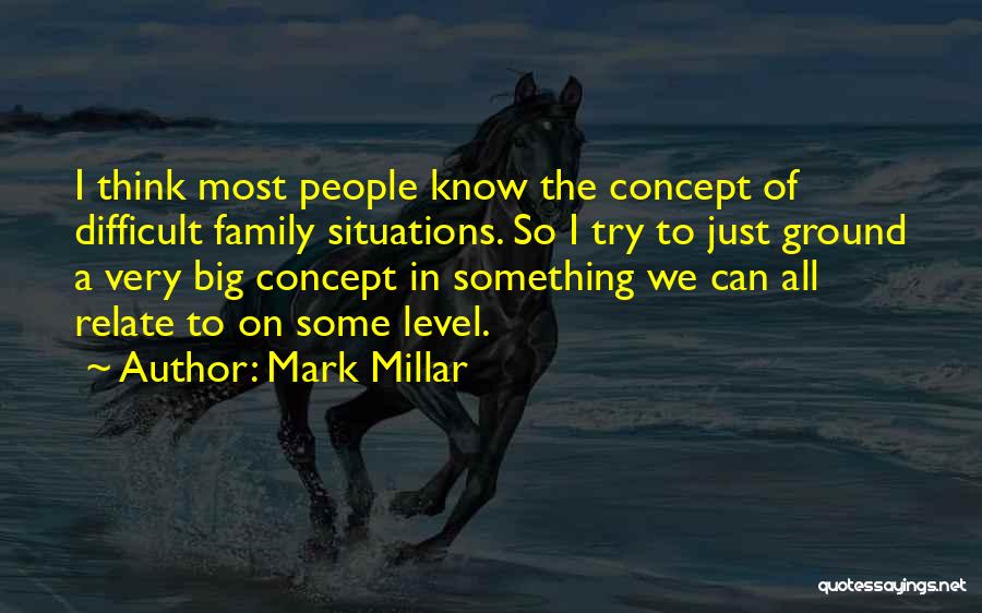 Mark Millar Quotes: I Think Most People Know The Concept Of Difficult Family Situations. So I Try To Just Ground A Very Big