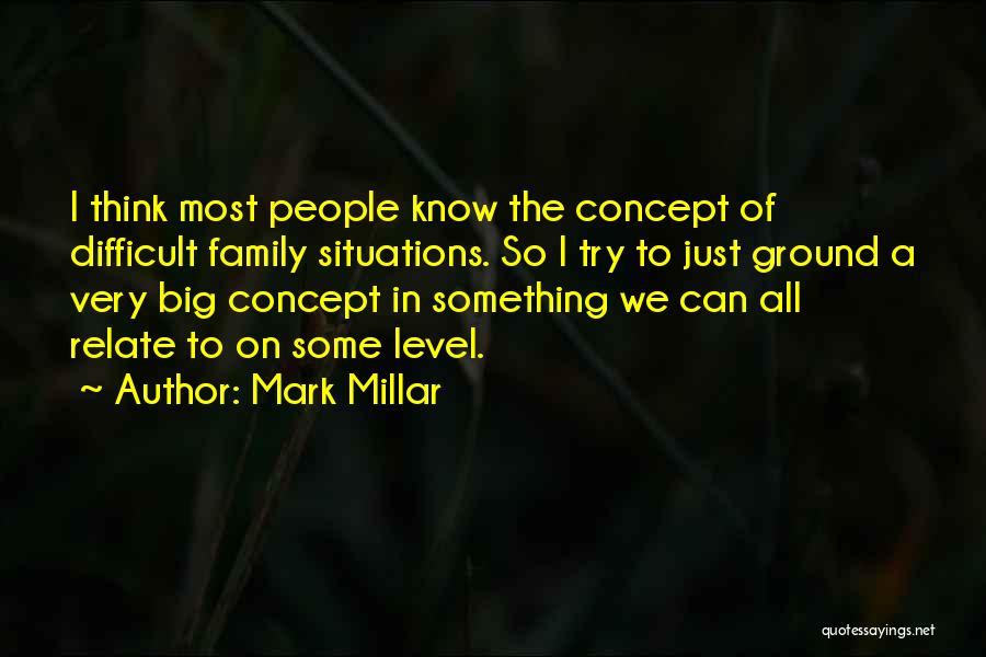 Mark Millar Quotes: I Think Most People Know The Concept Of Difficult Family Situations. So I Try To Just Ground A Very Big