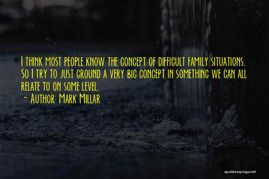 Mark Millar Quotes: I Think Most People Know The Concept Of Difficult Family Situations. So I Try To Just Ground A Very Big