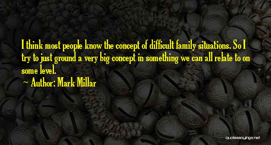 Mark Millar Quotes: I Think Most People Know The Concept Of Difficult Family Situations. So I Try To Just Ground A Very Big
