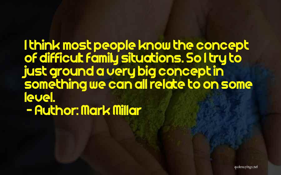 Mark Millar Quotes: I Think Most People Know The Concept Of Difficult Family Situations. So I Try To Just Ground A Very Big