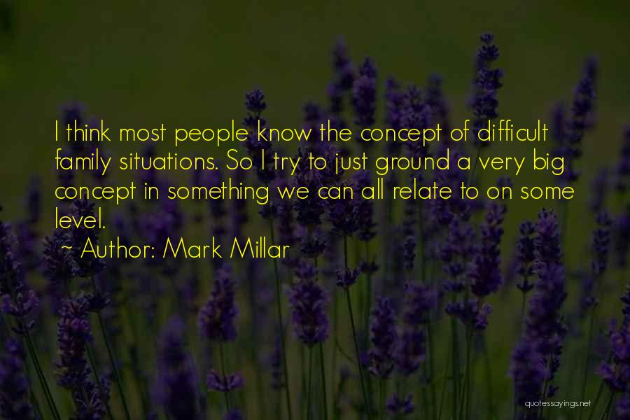 Mark Millar Quotes: I Think Most People Know The Concept Of Difficult Family Situations. So I Try To Just Ground A Very Big
