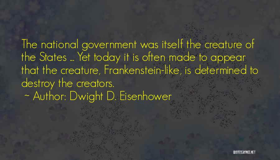 Dwight D. Eisenhower Quotes: The National Government Was Itself The Creature Of The States ... Yet Today It Is Often Made To Appear That