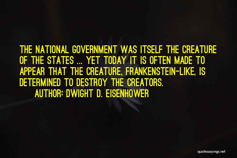 Dwight D. Eisenhower Quotes: The National Government Was Itself The Creature Of The States ... Yet Today It Is Often Made To Appear That