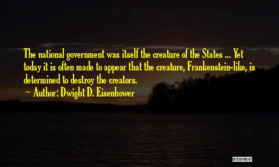 Dwight D. Eisenhower Quotes: The National Government Was Itself The Creature Of The States ... Yet Today It Is Often Made To Appear That