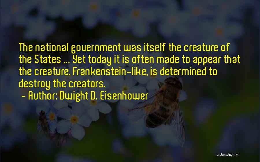 Dwight D. Eisenhower Quotes: The National Government Was Itself The Creature Of The States ... Yet Today It Is Often Made To Appear That