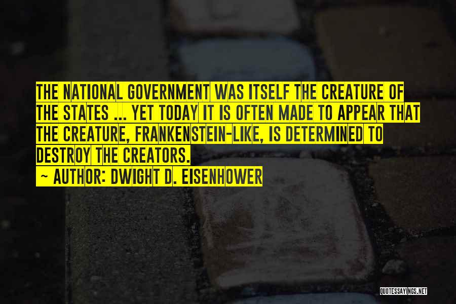 Dwight D. Eisenhower Quotes: The National Government Was Itself The Creature Of The States ... Yet Today It Is Often Made To Appear That