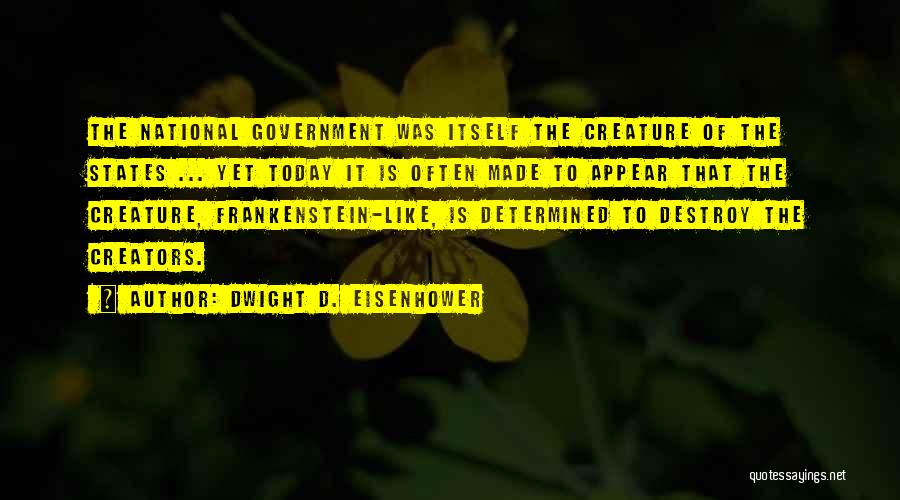 Dwight D. Eisenhower Quotes: The National Government Was Itself The Creature Of The States ... Yet Today It Is Often Made To Appear That