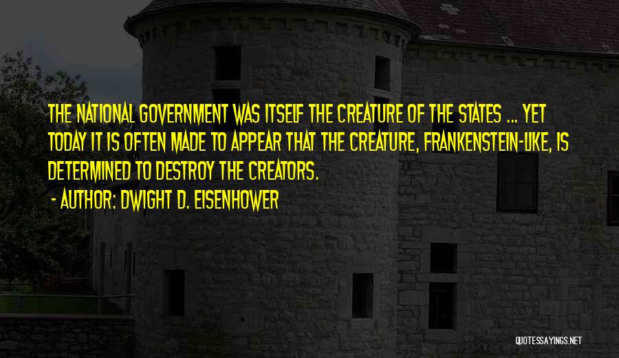 Dwight D. Eisenhower Quotes: The National Government Was Itself The Creature Of The States ... Yet Today It Is Often Made To Appear That