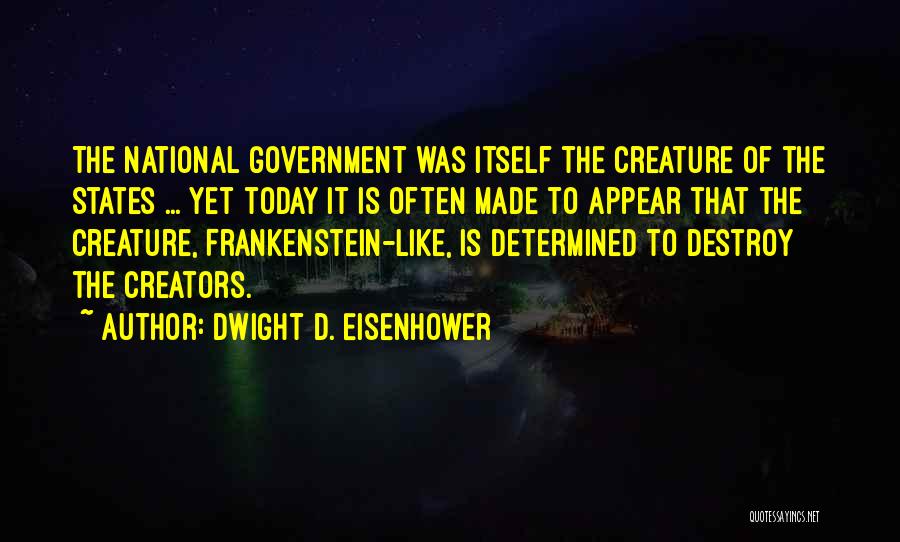 Dwight D. Eisenhower Quotes: The National Government Was Itself The Creature Of The States ... Yet Today It Is Often Made To Appear That