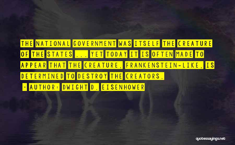 Dwight D. Eisenhower Quotes: The National Government Was Itself The Creature Of The States ... Yet Today It Is Often Made To Appear That