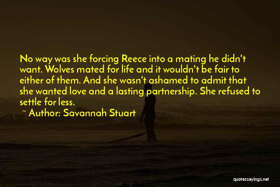 Savannah Stuart Quotes: No Way Was She Forcing Reece Into A Mating He Didn't Want. Wolves Mated For Life And It Wouldn't Be