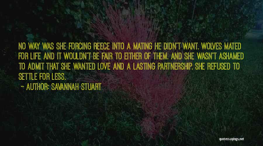 Savannah Stuart Quotes: No Way Was She Forcing Reece Into A Mating He Didn't Want. Wolves Mated For Life And It Wouldn't Be