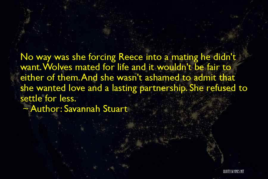 Savannah Stuart Quotes: No Way Was She Forcing Reece Into A Mating He Didn't Want. Wolves Mated For Life And It Wouldn't Be