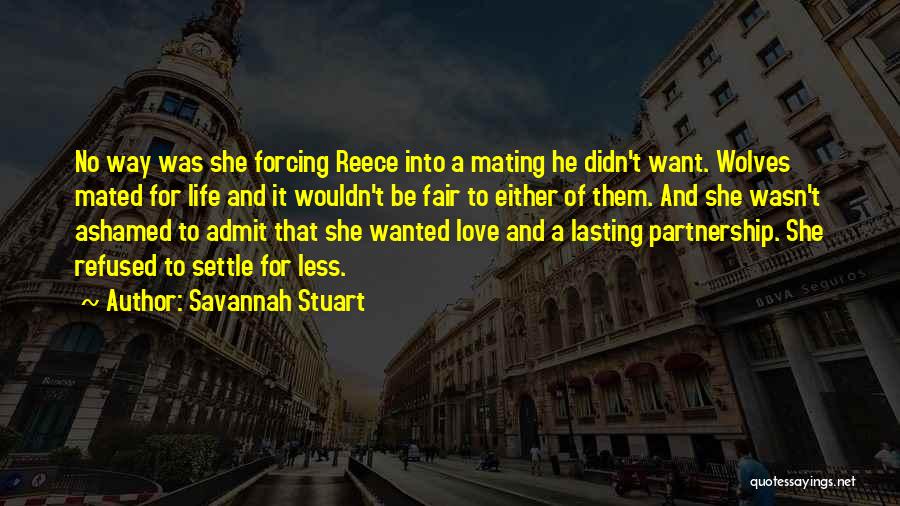 Savannah Stuart Quotes: No Way Was She Forcing Reece Into A Mating He Didn't Want. Wolves Mated For Life And It Wouldn't Be