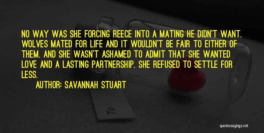 Savannah Stuart Quotes: No Way Was She Forcing Reece Into A Mating He Didn't Want. Wolves Mated For Life And It Wouldn't Be