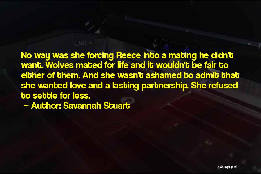 Savannah Stuart Quotes: No Way Was She Forcing Reece Into A Mating He Didn't Want. Wolves Mated For Life And It Wouldn't Be