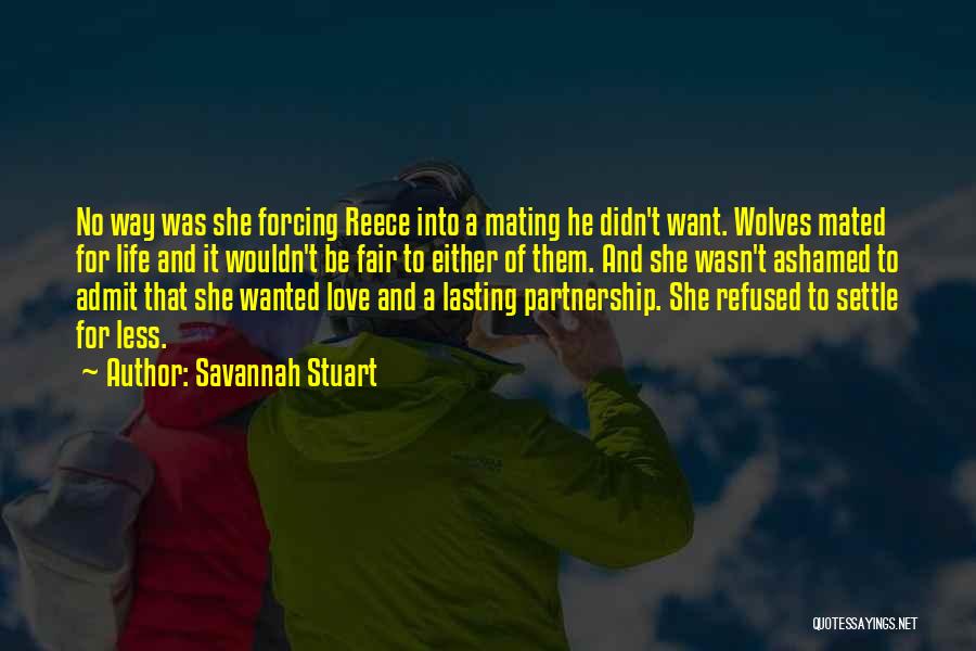 Savannah Stuart Quotes: No Way Was She Forcing Reece Into A Mating He Didn't Want. Wolves Mated For Life And It Wouldn't Be