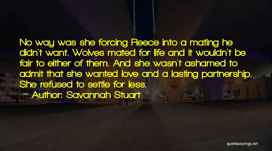 Savannah Stuart Quotes: No Way Was She Forcing Reece Into A Mating He Didn't Want. Wolves Mated For Life And It Wouldn't Be