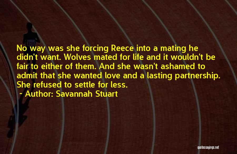 Savannah Stuart Quotes: No Way Was She Forcing Reece Into A Mating He Didn't Want. Wolves Mated For Life And It Wouldn't Be