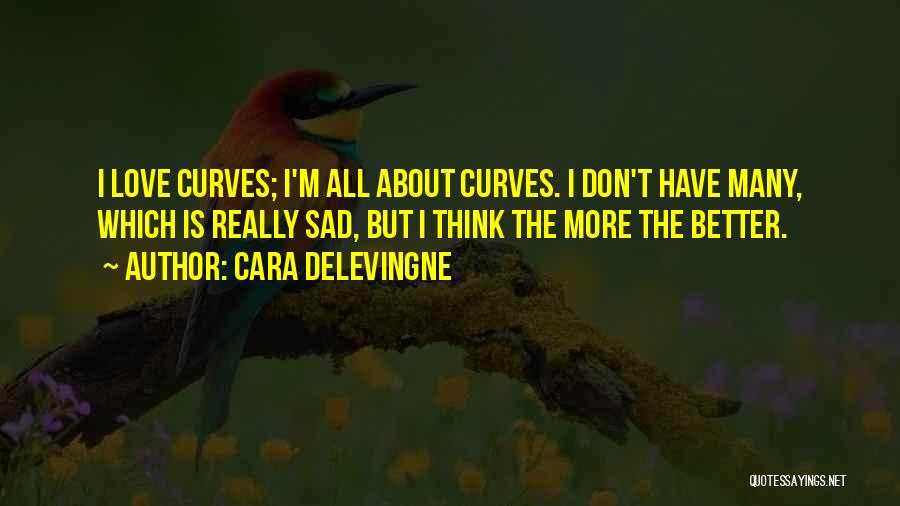 Cara Delevingne Quotes: I Love Curves; I'm All About Curves. I Don't Have Many, Which Is Really Sad, But I Think The More