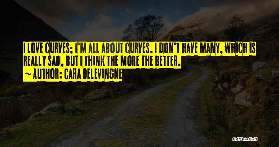 Cara Delevingne Quotes: I Love Curves; I'm All About Curves. I Don't Have Many, Which Is Really Sad, But I Think The More